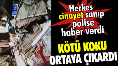 Kötü koku ortaya çıkardı. Herkes cinayet sanıp polise haber verdi