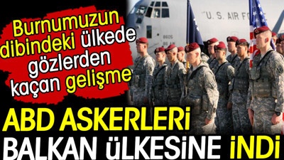 ABD askerleri Balkan ülkesine indi. Burnumuzun dibindeki ülkede gözlerden kaçan gelişme