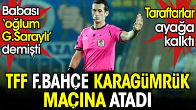 Babası 'oğlum Galatasaraylı' demişti. TFF Fenerbahçe maçına atadı. Taraftarlar isyan etti
