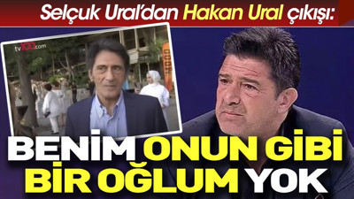 Selçuk Ural'dan Hakan Ural çıkışı: Benim onun gibi bir oğlum yok