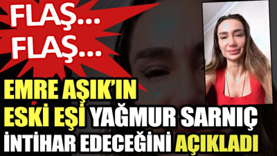 Emre Aşık’ın eski eşi Yağmur Sarnıç intihar edeceğini açıkladı