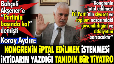 Koray Aydın'dan Bahçeli'nin Akşener'e çağrısına flaş çıkış. Kongrenin iptal edilmek istenmesi iktidarın yazdığı tanıdık bir tiyatro