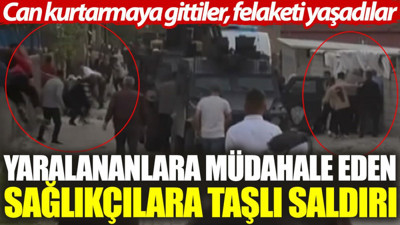 Can kurtarmaya gittiler, felaketi yaşadılar: Yaralananlara müdahale eden sağlıkçılara taşlı saldırı.