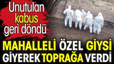 Mahalleli özel giysi giyerek toprağa verdi. Unutulan kabus geri döndü