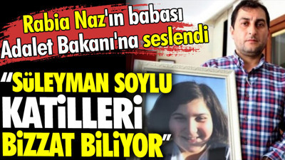 'Süleyman Soylu katilleri bizzat biliyor' Rabia Naz'ın babası Adalet Bakanı'na seslendi