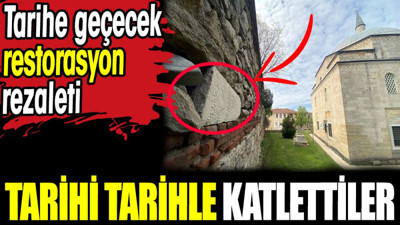 Tarihi tarihle katlettiler. Tarihe geçecek restorasyon rezaleti