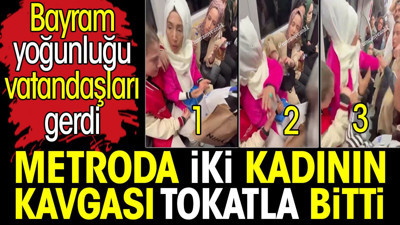Metroda iki kadının kavgası tokatla bitti. Bayram yoğunluğu vatandaşları gerdi