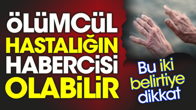 Ölümcül hastalığın habercisi olabilir. Bu iki belirtiye dikkat