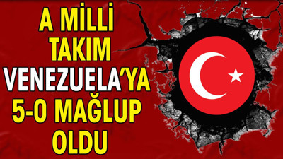 A Milli Takım'dan ağır yenilgi. Venezuela'ya 5-0 kaybetti