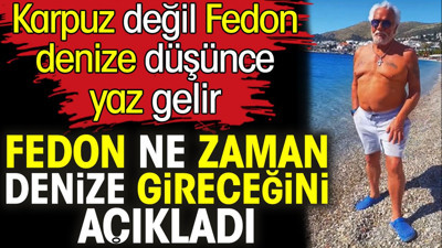 Fedon ne zaman denize gireceğini açıkladı. Karpuz değil Fedon denize düşünce yaz gelir