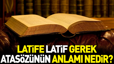 Latife latif gerek atasözünün anlamı nedir?