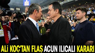 Ali Koç'tan flaş Acun Ilıcalı kararı