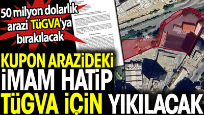 Kupon arazideki İmam Hatip TÜGVA için yıkılacak. 50 milyon dolarlık arazi TÜGVA'ya bırakılacak