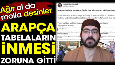 Arapça tabelaların inmesi zoruna gitti. Ağır ol da molla desinler