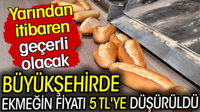 Büyükşehirde ekmeğin fiyatı 5 TL'ye düşürüldü