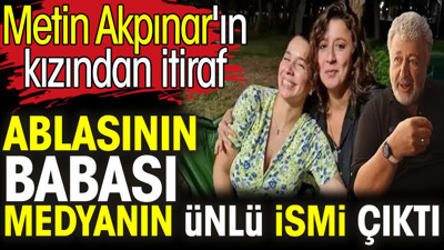 Metin Akpınar'ın kızından itiraf. Ablasının babası medyanın ünlü ismi çıktı