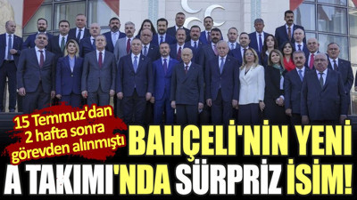 Bahçeli'nin yeni A Takımı'nda sürpriz isim! 15 Temmuz'dan 2 hafta sonra görevden alınmıştı