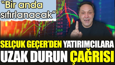 Selçuk Geçer’den yatırımcılara uzak durun çağrısı. 'Bir anda sıfırlanacak’