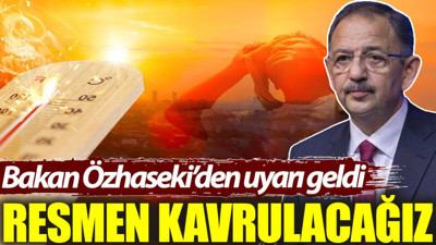 Bakan Özhaseki’den uyarı geldi: Resmen kavrulacağız
