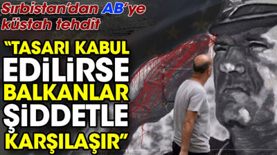 Sırbistan'dan AB'ye küstah tehdit: "Tasarı kabul edilirse Balkanlar şiddetle karşılaşır"