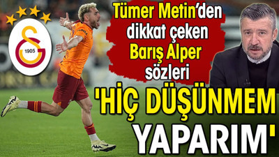 Tümer Metin 'Hiç düşünmem yaparım' diyerek açıkladı. Barış Alper'e övgüler yağdırdı