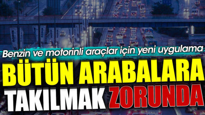 Benzin ve motorinli araçlar için yeni karar. Bütün arabalara takılmak zorunda