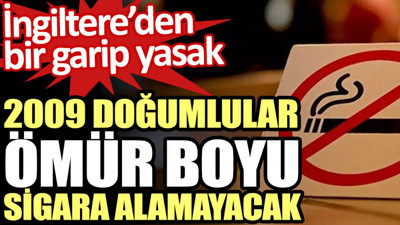 İngiltere’den bir garip yasak. 2009 doğumlular ömür boyu sigara alamayacak