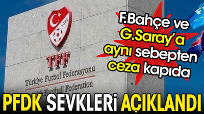 PFDK sevkleri açıklandı. Fenerbahçe ve Galatasaray'a aynı sebepten ceza kapıda