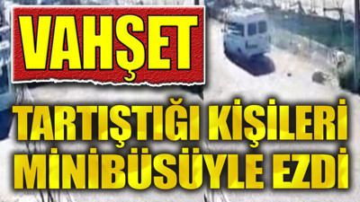 Vahşet. Tartıştığı kişileri minibüsüyle ezdi