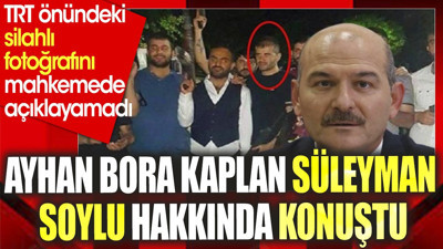 Ayhan Bora Kaplan mahkemede Süleyman Soylu hakkında konuştu. TRT önündeki silahlı fotoğrafını açıklayamadı