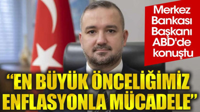 Merkez Bankası başkanı ABD'de konuştu. "En büyük önceliğimiz enflasyonla mücadele"