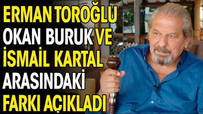 Erman Toroğlu Okan Buruk ve İsmail Kartal arasındaki farkı açıkladı