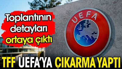 TFF UEFA'ya çıkarma yaptı. Toplantının detayları ortaya çıktı