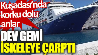 Kuşadası’nda korku dolu anlar: Dev gemi iskeleye çarptı