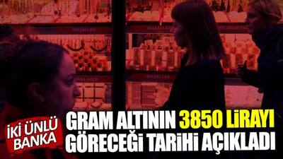 İki ünlü banka gram altının 3850 lira olacağı tarihi açıkladı