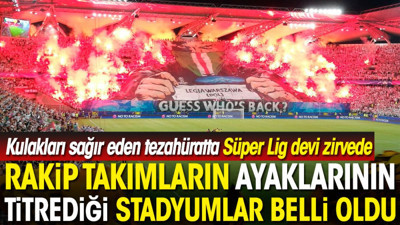 Rakip takımların ayaklarının titrediği stadyumlar belli oldu. Kulakları sağır eden tezahüratta Süper Lig devi zirvede
