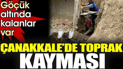 Çanakkale'de toprak kayması. Göçük altında kalanlar var
