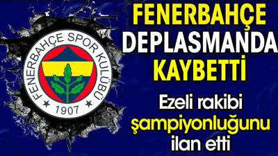 Fenerbahçe kaybetti. Ezeli rakibi şampiyonluğunu ilan etti