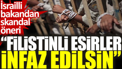 İsrailli bakandan skandal öneri: Filistinli esirler infaz edilsin