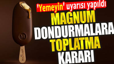 Magnum dondurmalara toplatma kararı. 'Yemeyin' uyarısı yapıldı