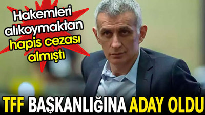 Hakemleri alıkoymaktan hapis cezası almıştı. Adil yönetim için TFF başkanlığına aday oldu