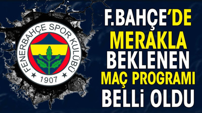 Fenerbahçe'de merakla beklenen maç programı belli oldu