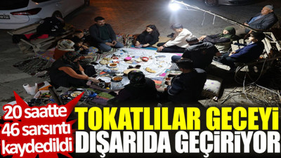 Tokatlılar geceyi dışarıda geçiriyor. 20 saatte 46 sarsıntı