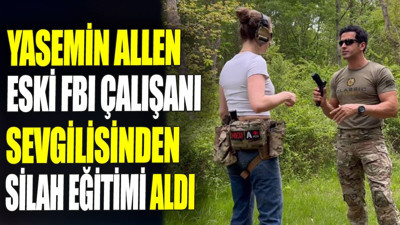 Yasemin Allen eski FBI çalışanı sevgilisinden silah eğitimi aldı