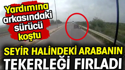 Seyir halindeki otomobilin tekerleği fırladı! Yardımına arkasındaki sürücü koştu