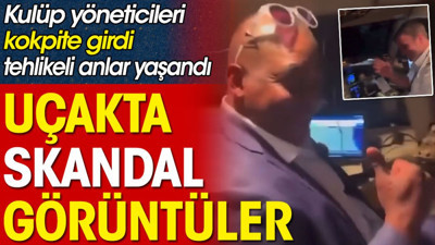 Uçakta skandal görüntüler. Kulüp yöneticileri kokpite girdi tehlikeli anlar yaşandı