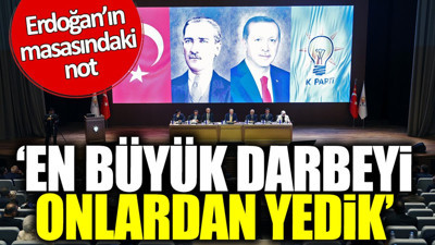 Erdoğan’ın masasındaki not: En büyük darbeyi onlardan yedik