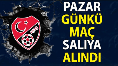 TFF’den flaş karar. Pazar günkü maç salıya alındı