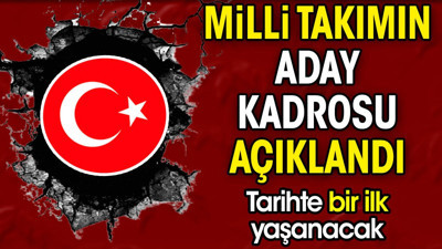 Milli takımın aday kadrosu açıklandı. Tarihte bir ilk yaşanacak