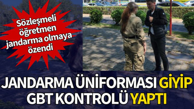 Jandarma üniforması giyip GBT kontrolü yapan öğretmen yakalandı